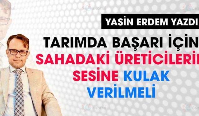 Tarımda başarı için sahadaki üreticilerin sesine kulak verilmeli