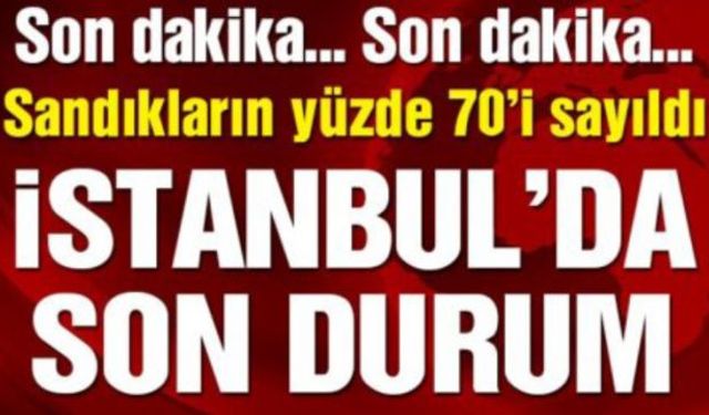 İstanbul’da sandıkların %70’i tamamlandı işte yeni sonuçlar, son durum