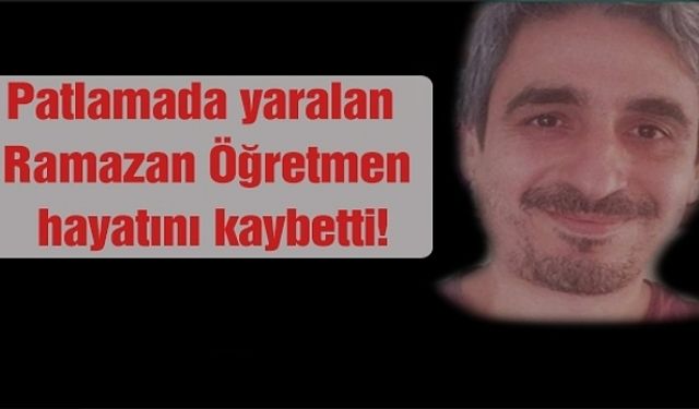 Okuldaki patlamada yaralanan Ramazan öğretmen, hayatını kaybetti