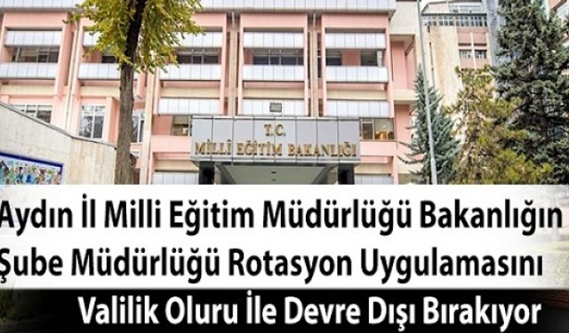 Aydın İl Milli Eğitim Müdürlüğü Bakanlığın Şube Müdürlüğü Rotasyon Uygulamasını Valilik Oluru İle Devre Dışı Bırakıyor